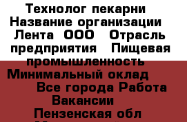 Технолог пекарни › Название организации ­ Лента, ООО › Отрасль предприятия ­ Пищевая промышленность › Минимальный оклад ­ 21 000 - Все города Работа » Вакансии   . Пензенская обл.,Мокшанский р-н
